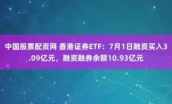 中国股票配资网 香港证券ETF：7月1日融资买入3.09亿元，融资融券余额10.93亿元