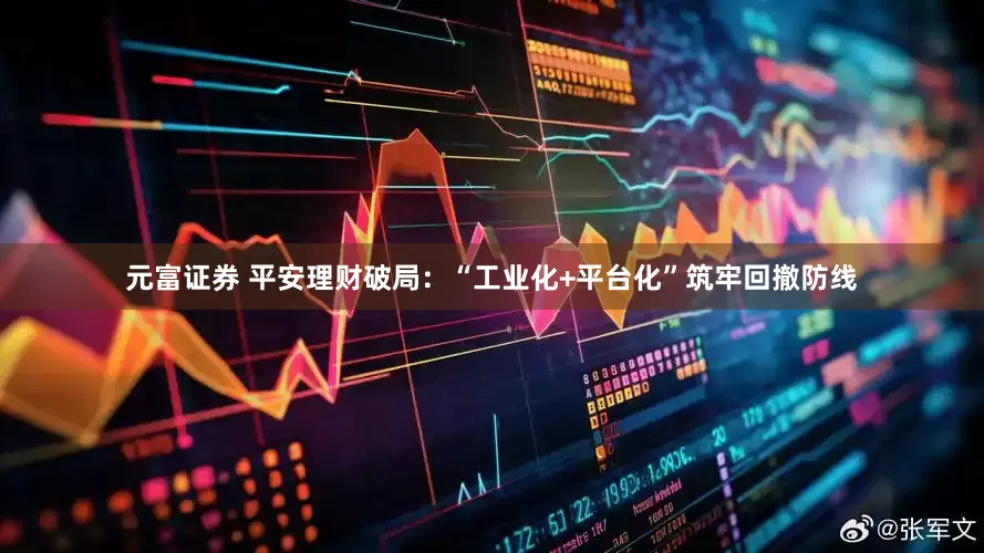 元富证券 平安理财破局：“工业化+平台化”筑牢回撤防线